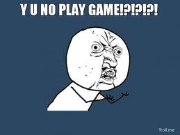 Y-U-No-Play-Game.jpg